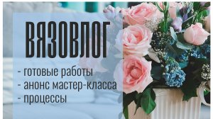 МК | Анонс | Много готовых работ #вязание #мастерклассы #хендмейд