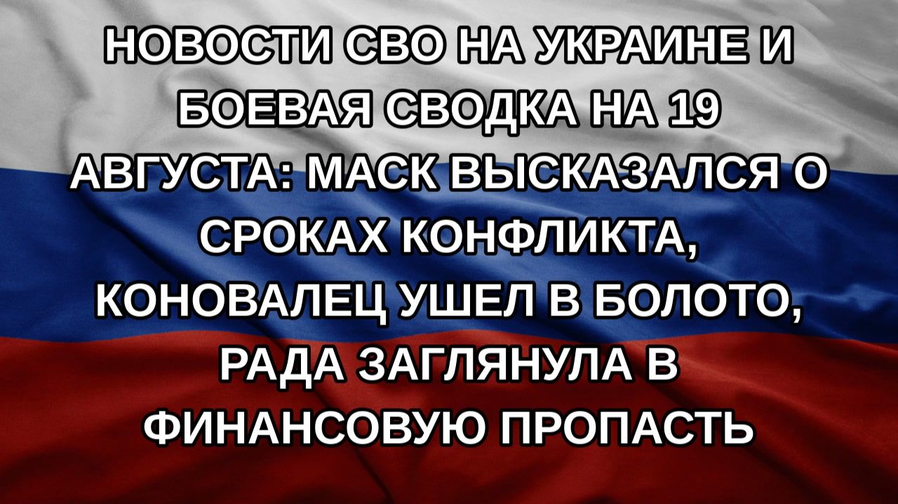 Новости СВО на Украине и боевая сводка на 19 августа: Маск высказался о сроках конфликта, Коновале
