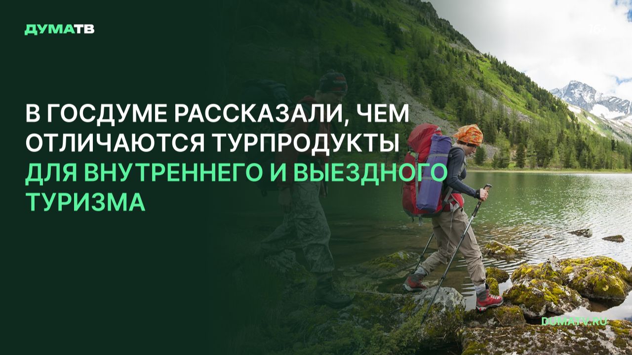 В Госдуме рассказали, чем отличаются турпродукты для внутреннего и выездного туризма