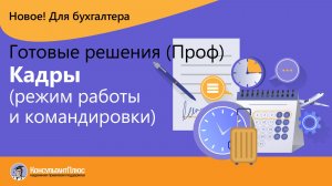 Новый продукт | Готовые решения (Проф). Кадры (режим работы и командировки)