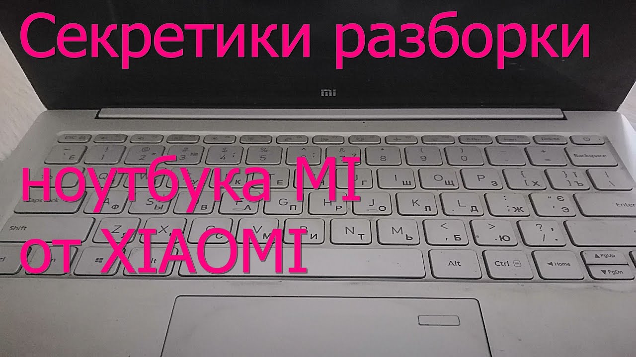 Как разобрать ноутбук Xiaomi Mi. Скрытые нюансы.