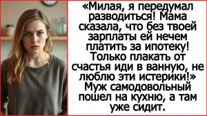Милая, я передумал разводиться! Мама сказала, что без твоей зарплаты ей нечем платить ипотеку.