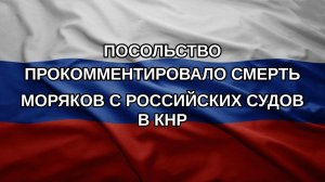 Посольство прокомментировало смерть моряков с российских судов в КНР