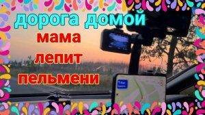 Мама лепит пельмени. Бензина нет , практически совсем. Дорога домой, путешествие Рошаль -Ейск.
