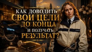 Как достигать цели и получать результат? Как довести начатое до конца / Как не перегорать?