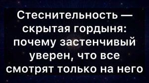 Стеснительность — скрытая гордыня: почему застенчивый уверен, что все смотрят только на него