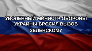 Уволенный министр обороны Украины бросил вызов Зеленскому