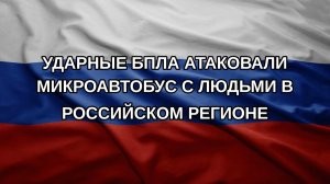 Ударные БПЛА атаковали микроавтобус с людьми в российском регионе