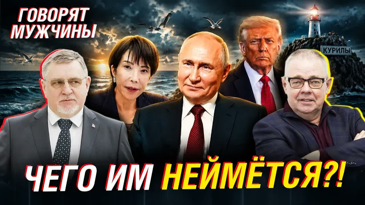 ЗАЧЕМ ЯПОНИЯ СНОВА ЛЕЗЕТ К КУРИЛАМ  ГОВОРЯТ МУЖЧИНЫ