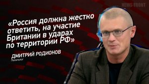 «Россия должна жестко ответить на участие Британии в ударах по территории РФ» - Дмитрий Родионов