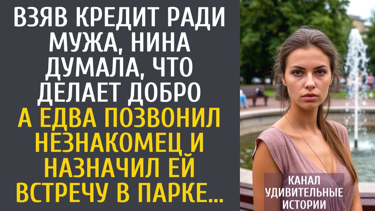 Истории из жизни Взяв кредит ради мужа, думала, что делает добро… А едва ей позвонил незнакомец…