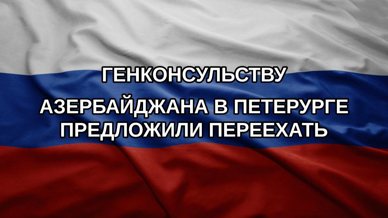 Генконсульству Азербайджана в Петерурге предложили переехать
