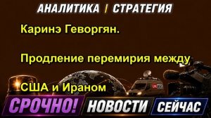 Каринэ Геворгян. Продление перемирия между США и Ираном
