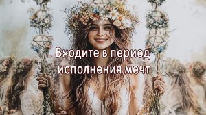 Входите в период исполнения мечт