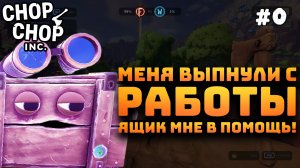 Chop Chop Inc. Серия №0. Меня выгнали из компании. Строим свою!