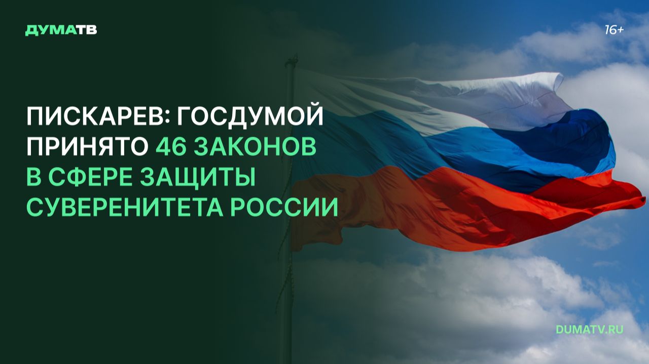 Пискарёв: Госдумой принято 46 законов в сфере защиты суверенитета России