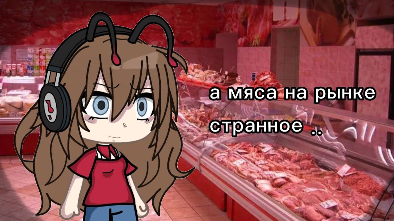 А мясо на рынке странное гача страшилка