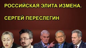 РОССИЙСКАЯ ЭЛИТА ИЗМЕНА. СЕРГЕЙ ПЕРЕСЛЕГИН