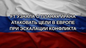 FT узнала о планах Ирана атаковать цели в Европе при эскалации конфликта