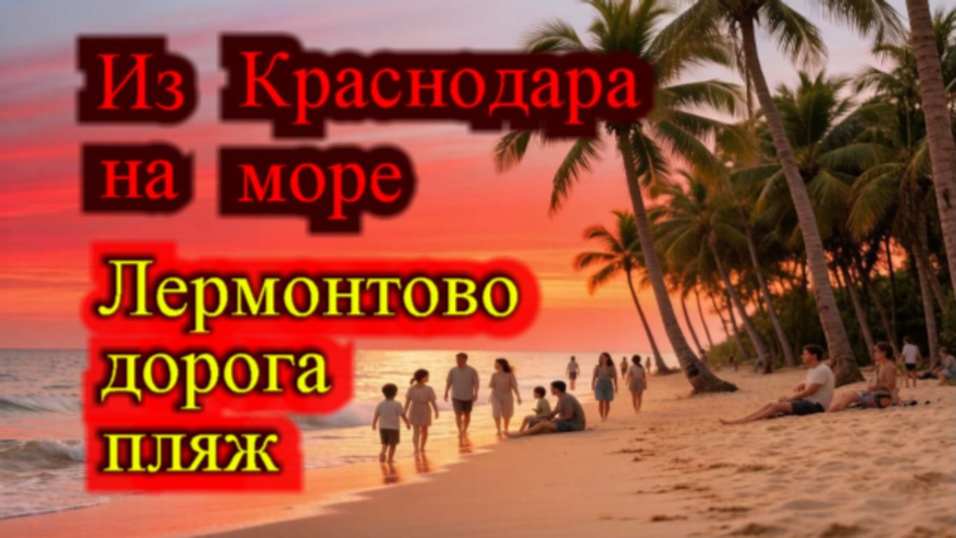 ИЗ КРАСНОДАРА НА МОРЕ ЛЕРМОНТОВО ЧАСТЬ-1