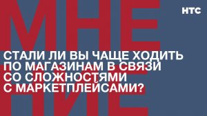 Мнение: Стали ли вы чаще ходить по магазинам в связи со сложностями с маркетплейсами?