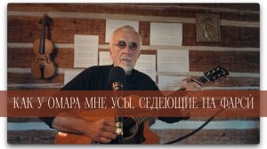 КАК У ОМАРА МНЕ УСЫ, СЕДЕЮЩИЕ НА ФАРСИ́