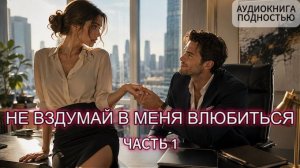 НЕ ВЗДУМАЙ В МЕНЯ ВЛЮБИТЬСЯ | ЧАСТЬ 1 | АУДИОКНИГА ПОЛНОСТЬЮ | ЛЮБОВНЫЙ РОМАН
