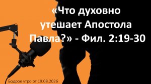 Бодрое утро 19.08.26 - «Что духовно утешает Апостола Павла?» - Фил. 2:19-30