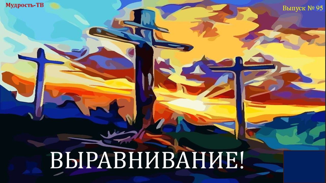 Выпуск № 95. ВЫРАВНИВАНИЕ. КРЕСТ! (Мудрость-ТВ)