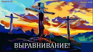 Выпуск № 95. ВЫРАВНИВАНИЕ. КРЕСТ! (Мудрость-ТВ)