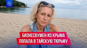 Бизнесвумен из Крыма приехала в Таиланд за лучшей жизнью, а попала в тюрьму