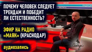 Почему человек следует трендам и победит ли естественность? Григорий Семчук на Радио Маяк(Краснодар)