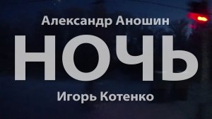 Александр Аношин - НОЧЬ - Игорь Котенко