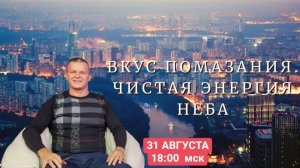 ВКУС ПОМАЗАНИЯ. ЧИСТАЯ ЭНЕРГИЯ НЕБА. Андрей Яковишин