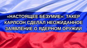 |Н. РФ| «Настоящее безумие»: Такер Карлсон сделал неожиданное заявление о ядерном оружии