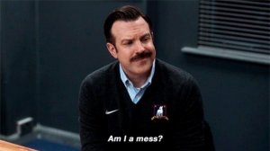 Ted Lasso | I’m a mess?!