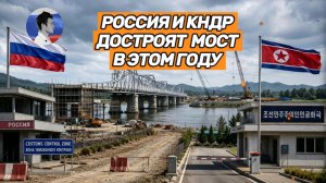 Мост в КНДР почти достроен. Путин поручил восстановить склады