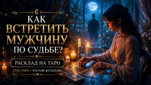 КАК ВСТРЕТИТЬ МУЖЧИНУ ПО СУДЬБЕ? 😍 Таро расклад даст подсказки