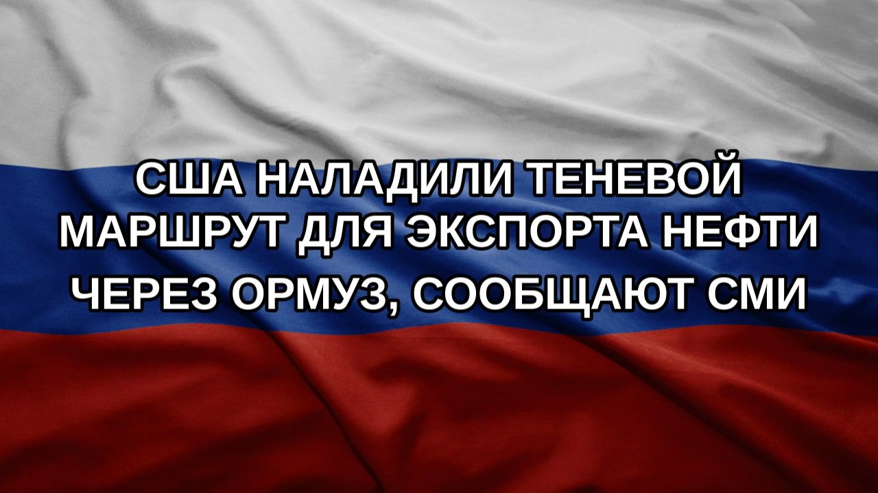США наладили теневой маршрут для экспорта нефти через Ормуз, сообщают СМИ