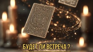 ТАРО РАСКЛАД. БУДЕТ ЛИ ВСТРЕЧА С ЗАГАДАННЫМ ЧЕЛОВЕКОМ?