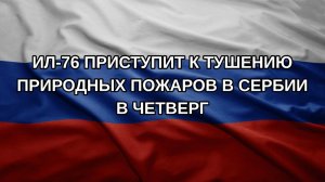 Ил-76 приступит к тушению природных пожаров в Сербии в четверг