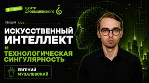 Евгений Музалевский. Искусственный интеллект и технологическая сингулярность.