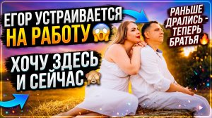 ЕГОР УСТРАИВАЕТСЯ НА РАБОТУ 😱 ХОЧУ ЗДЕСЬ И СЕЙЧАС 🙈 РАНЬШЕ ДРАЛИСЬ- СЕЙЧАС БРАТЬЯ 🔥