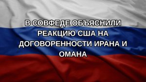 В Совфеде объяснили реакцию США на договоренности Ирана и Омана