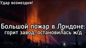 Огромный пожар на заводе в Лондоне. Остановлено Ж/Д сообщение. Удар возмездия за налёт 1671 БПЛА ВСУ