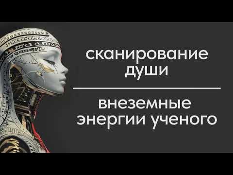 Сеанс сканирование души. Внеземные энергии ученого