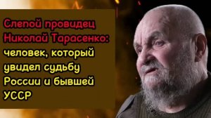 Николай Тарасенко — провидец без зрения, предсказавший судьбу России и территории бывшей УССР