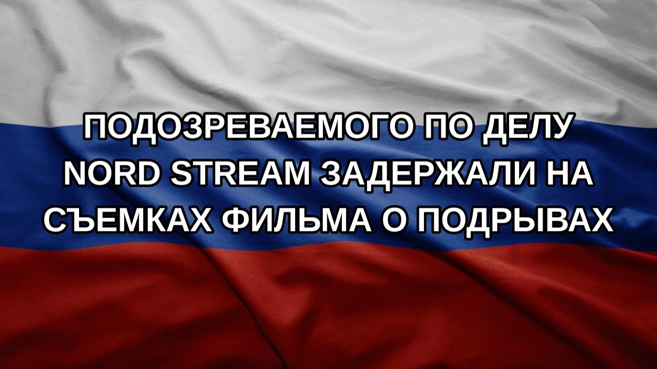 Подозреваемого по делу Nord Stream задержали на съемках фильма о подрывах