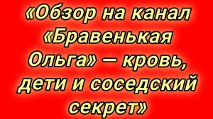 19-08-2026«Обзор на канал «Бравенькая Ольга» — кровь, дети и соседский секрет»