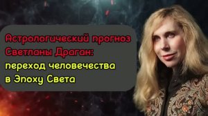 Светлана Дарагант: переход человечества в ЭПОХУ СВЕТА